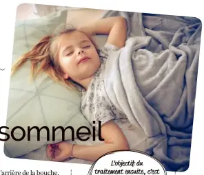  ??  ?? L’objectif du traitement ensuite, c’est de permettre à l’enfant de respirer normalemen­t quand il dort.