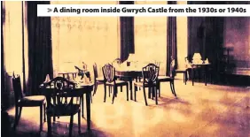  ??  ?? > A dining room inside Gwrych Castle from the 1930s or 1940s