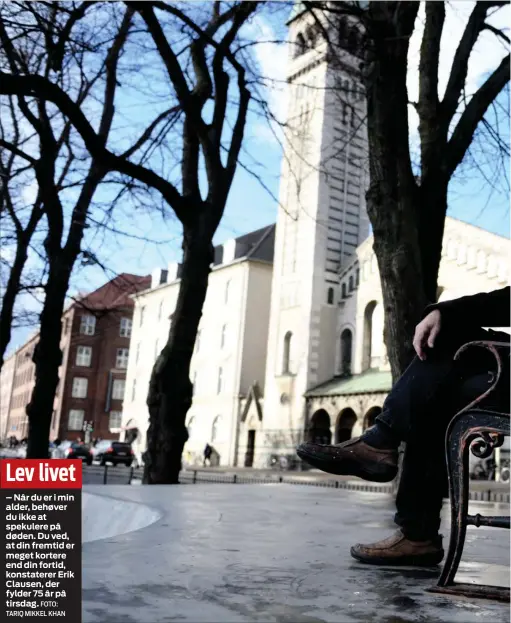  ?? FOTO: TARIQ MIKKEL KHAN ?? Lev livet
– Når du er i min alder, behøver du ikke at spekulere på døden. Du ved, at din fremtid er meget kortere end din fortid, konstatere­r Erik Clausen, der fylder 75 år på tirsdag.