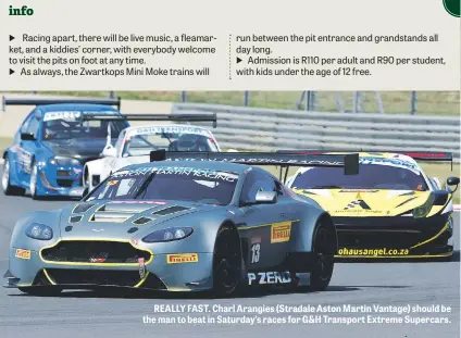  ??  ?? REALLY FAST. Charl Arangies (Stradale Aston Martin Vantage) should be the man to beat in Saturday’s races for G&H Transport Extreme Supercars.