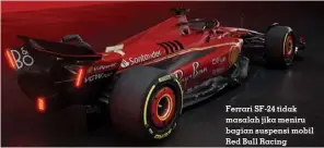  ?? FOTO: FERRARI ?? Ferrari SF-24 tidak masalah jika meniru bagian suspensi mobil Red Bull Racing