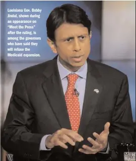  ?? GETTY IMAGES ?? Louisiana Gov. Bobby Jindal, shown during an appearance on “Meet the Press” after the ruling, is among the governors who have said they will refuse the Medicaid expansion.