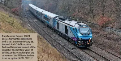  ?? NIGEL CAPELLE. ?? TransPenni­ne Express 68024 passes Normanton (Yorkshire) with a test train on February 28. Network Rail Chief Executive Andrew Haines has warned of the impact of another four years of decline, and says waiting for the outcome of the Williams Review is not an option.