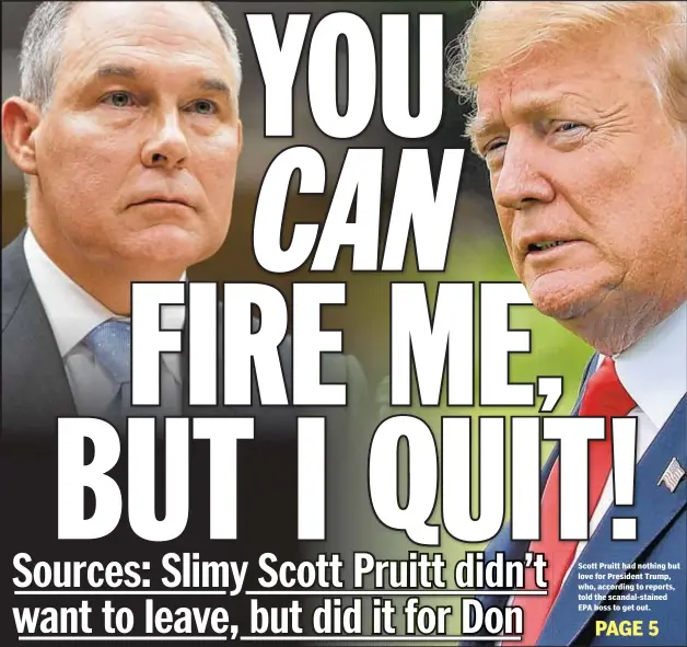  ??  ?? Scott Pruitt had nothing but love for President Trump, who, according to reports, told the scandal-stained EPA boss to get out.