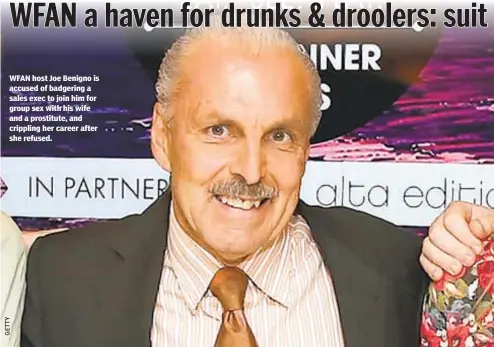  ??  ?? WFAN host Joe Benigno is accused of badgering a sales exec to join him for group sex with his wife and a prostitute, and crippling her career after she refused.