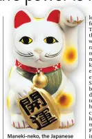  ??  ?? Maneki-neko, the Japanese talisman that brings good luck