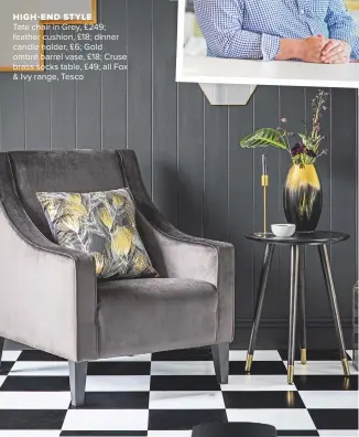  ??  ?? HIGH-END STYLE Tate chair in Grey, £249; feather cushion, £18; dinner candle holder, £6; Gold ombré barrel vase, £18; Cruse brass socks table, £49; all Fox & Ivy range, Tesco