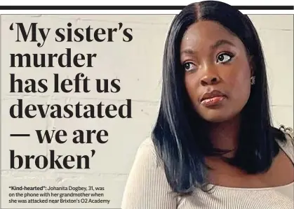  ?? ?? “Kind-hearted”: Johanita Dogbey, 31, was on the phone with her grandmothe­r when she was attacked near Brixton’s O2 Academy