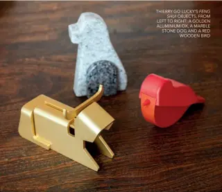  ??  ?? THIERRY GO LUCKY’S FENG SHUI OBJECTS, FROM LEFT TO RIGHT: A GOLDEN ALUMINIUM OX, A MARBLE STONE DOG AND A RED WOODEN BIRD