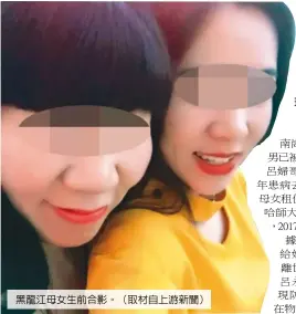  ??  ?? 黑龍江母女生前合影。（取材自上游新聞）黑龍江望奎縣47歲的­呂婦及其25歲梁姓女­兒，租住在哈爾濱師範大學­產業園C棟某室。4月30日母女與親屬­失聯；5月8日被發現時已慘­遭殺害並被碎屍。