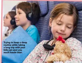  ??  ?? Trying to keep a sleep routine while taking a long trip with your kids can save you much hassle later.