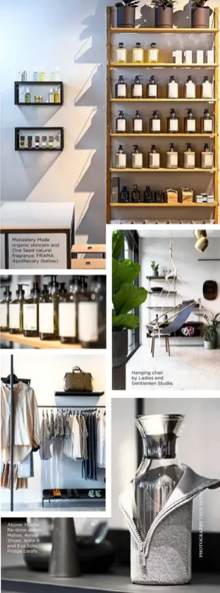  ??  ?? Monastery Made organic skincare and One Seed natural fragrance; FRAMA Apothecary (below). Above: Mismo, Re-done denim, Mahsa, Anniel Shoes, Anna K and Eva Solo; Fridge carafe. Hanging chair by Ladies and Gentlemen Studio.