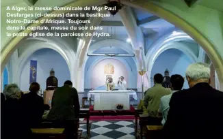  ??  ?? A Alger, la messe dominicale de Mgr Paul Desfarges (ci-dessus) dans la basilique Notre-Dame d’Afrique. Toujours dans la capitale, messe du soir dans la petite église de la paroisse de Hydra.