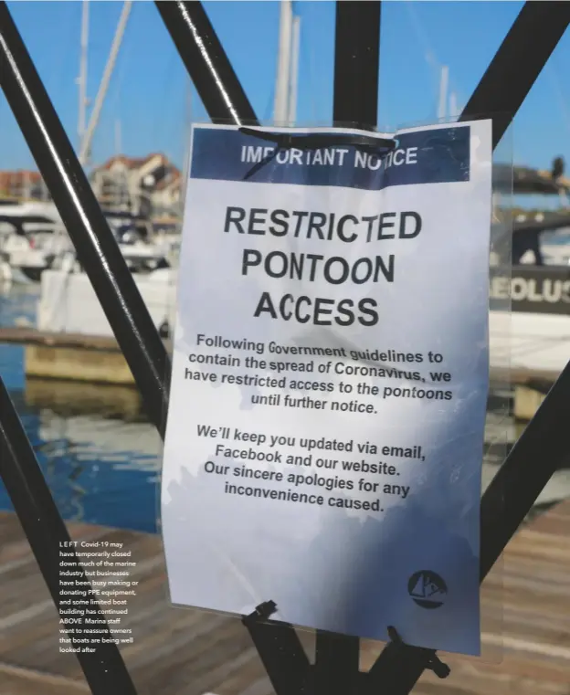  ??  ?? L E F T Covid-19 may have temporaril­y closed down much of the marine industry but businesses have been busy making or donating PPE equipment, and some limited boat building has continued ABOVE Marina staff want to reassure owners that boats are being well looked after