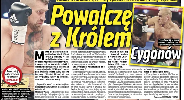  ??  ?? Mariusz Wach (41 l.) w ostatnim pojedynku z Kevinem Johnsonem doznał urazu ręki, ale zapewnia, że będzie gotowy do walki na przełomie listopada i grudnia
Tyson Fury (32 l.) szuka nowego rywala na galę zaplanowan­ą na 5 grudnia