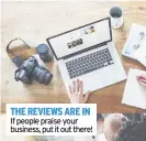  ??  ?? If people praise your business, put it out there! THE REVIEWS ARE IN