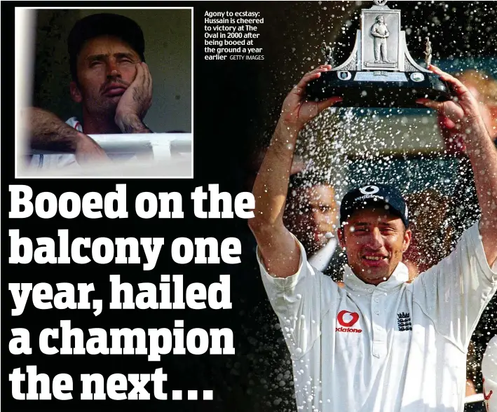  ??  ?? Agony to ecstasy: Hussain is cheered to victory at The Oval in 2000 after being booed at the ground a year earlier GETTY IMAGES