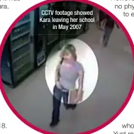  ??  ?? CCTV footage showed Kara leaving her school
in May 2007