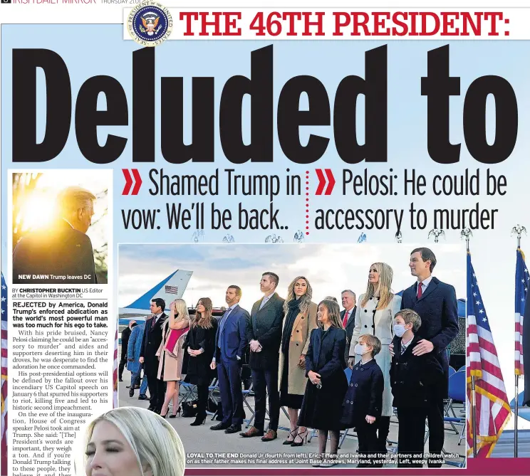  ??  ?? LOYAL TO THE END Donald Jr (fourth from left), Eric, Tiffany and Ivanka and their partners and children watch on as their father makes his final address at Joint Base Andrews, Maryland, yesterday. Left, weepy Ivanka