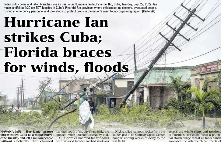  ?? (Photo: AP) ?? Fallen utility poles and fallen branches line a street after Hurricane Ian hit Pinar del Rio, Cuba, Tuesday, Sept 27, 2022. Ian made landfall at 4:30 am EDT Tuesday in Cuba’s Pinar del Rio province, where officials set up shelters, evacuated people, rushed in emergency personnel and took steps to protect crops in the nation’s main tobacco-growing region.