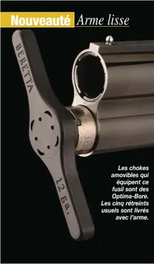  ??  ?? Les chokes amovibles qui équipent ce fusil sont des Optima-Bore. Les cinq rétreints usuels sont livrés avec l’arme.