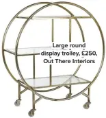  ??  ?? Large round display trolley, £250, Out There Interiors