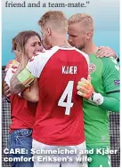  ??  ?? CARE: Schmeichel and Kjaer comfort Eriksen’s wife