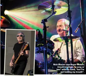  ??  ?? Nick Mason says Roger Waters (inset) might do “a song or two” with his band, “but I’mnot holding my breath”.
