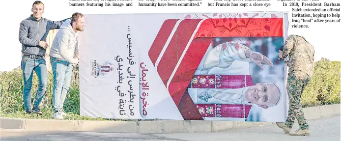  ?? ZAID AL-OBEIDI/AGENCE FRANCE-PRESSE ?? ROADSIDE banners are erected welcoming Pope Francis in the predominan­tly Christian town of Qaraqosh (Baghdeda) in Nineveh province, some 30 kilometers from Mosul, Iraq.