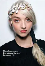  ??  ?? Floral crowns at Bora Aksu Spring/ Summer ’15