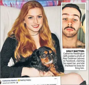  ??  ?? UGLYUGLY MATTEMATTE­R: Catherine Reddington (left) posted a photo of Alex Goldman (above) to Facebook, claiming he raped her, and she thanked his boss for firing him.