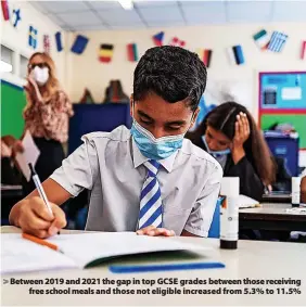  ?? ?? Between 2019 and 2021 the gap in top GCSE grades between those receiving free school meals and those not eligible increased from 5.3% to 11.5%