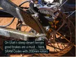  ?? ?? On Utah’s steep desert terrain good brakes are a must – here, SRAM Codes with 200mm rotors