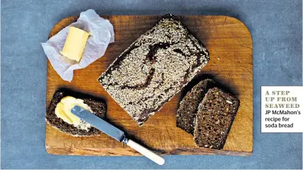  ??  ?? A STEP UP FROM SEAWEED JP McMahon’s recipe for soda bread