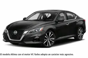  ??  ?? El modelo Altima con el motor VC-Turbo adopta un carácter más agresivo.