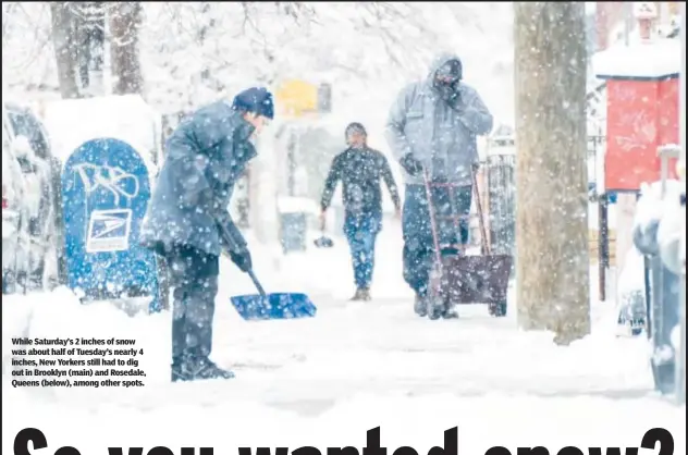  ?? ?? While Saturday’s 2 inches of snow was about half of Tuesday’s nearly 4 inches, New Yorkers still had to dig out in Brooklyn (main) and Rosedale, Queens (below), among other spots.