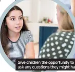  ??  ?? Give children the opportunit­y to ask any questions they might have