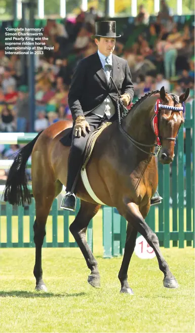  ??  ?? ‘Complete harmony’: Simon Charleswor­th and Pearly King win the supreme ridden horse championsh­ip at the Royal Internatio­nal in 2013 NEXT WEEK Four-star event rider Laura Collett