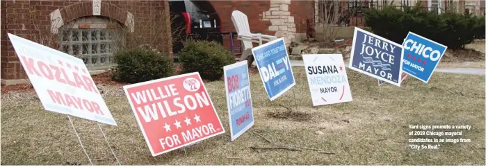  ??  ?? Yard signs promote a variety of 2019 Chicago mayoral candidates in an image from “City So Real.”
