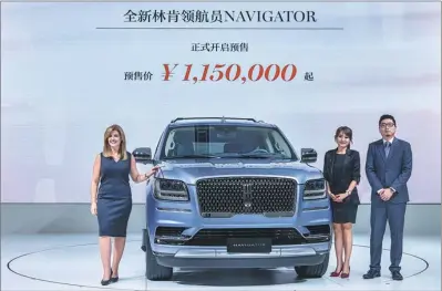  ?? PHOTOS PROVIDED TO CHINA DAILY ?? The all-new Lincoln Navigator makes its China debut.
