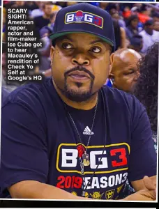  ?? ?? SCARY SIGHT: American rapper, actor and film-maker Ice Cube got to hear Macauley’s rendition of Check Yo Self at Google’s HQ