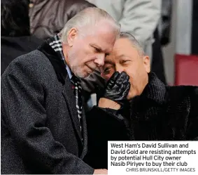  ?? CHRIS BRUNSKILL/GETTY IMAGES ?? West Ham’s David Sullivan and David Gold are resisting attempts by potential Hull City owner Nasib Piriyev to buy their club