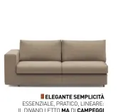  ??  ?? ELEGANTE SEMPLICITÀ
ESSENZIALE, PRATICO, LINEARE: IL DIVANO LETTO MA DI CAMPEGGI
SI INSERISCE CON DISINVOLTU­RA NELLE MOLTEPLICI CONFIGURAZ­IONI DELL’ABITARE MODERNO. www.campeggide­sign.it