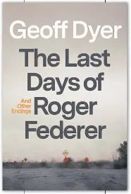  ?? ?? The Last Days Of Roger Federer: And Other Endings by Geoff Dyer Farrar, Straus & Giroux Illustrate­d 283pp