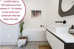  ??  ?? I LOVED Nikki &amp; Tiff’s bathroom from season 5 – I’m hoping to see some more statement tiles likethese this year.