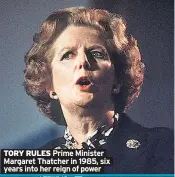  ??  ?? TORY RULES Prime Minister
Margaret Thatcher in 1985, six years into her reign of power