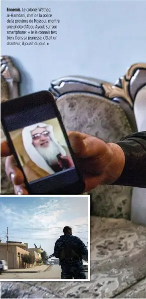  ??  ?? Ennemis. Le colonel Wathaq al-Hamdani, chef de la police de la province de Mossoul, montre une photo d’Abou Ayoub sur son smartphone : « Je le connais très bien. Dans sa jeunesse, c’était un chanteur, il jouait du oud. »