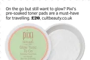  ?? ?? On the go but still want to glow? Pixi’s pre-soaked toner pads are a must-have for travelling. £20, cultbeauty.co.uk