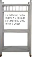  ??  ?? Liz bathroom trolley (50cm W x 30cm D x 91cm H) R3 295, Block &amp; Chisel