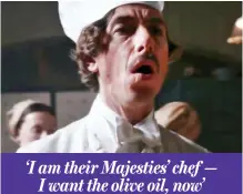  ??  ?? ‘I am their Majesties’ chef — I want the olive oil, now’